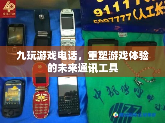 重塑游戲體驗(yàn)，九玩游戲電話引領(lǐng)未來通訊工具