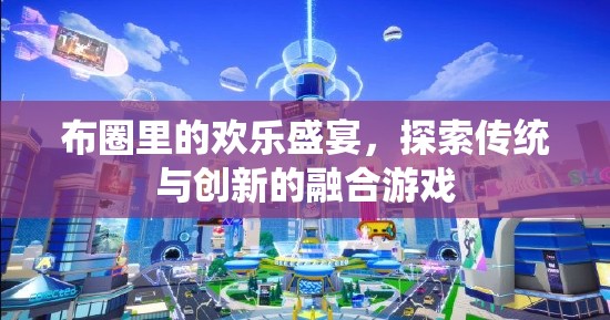布圈里的歡樂盛宴，探索傳統(tǒng)與創(chuàng)新的融合游戲
