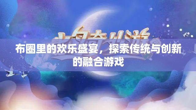 布圈里的歡樂盛宴，探索傳統(tǒng)與創(chuàng)新的融合游戲