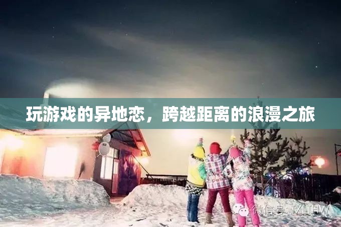 跨越距離的浪漫之旅，異地戀中的游戲情緣