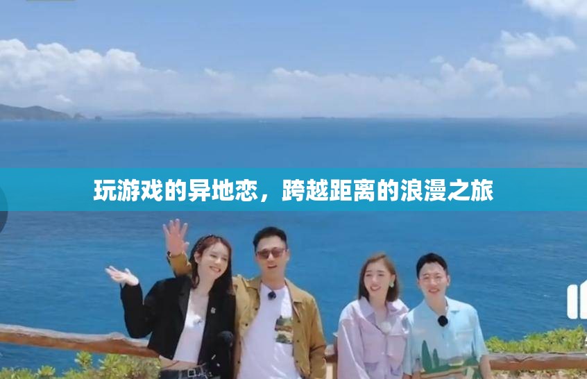 跨越距離的浪漫之旅，異地戀中的游戲情緣