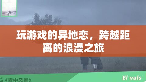 跨越距離的浪漫之旅，異地戀中的游戲情緣