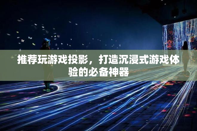 游戲投影，打造沉浸式游戲體驗(yàn)的必備神器