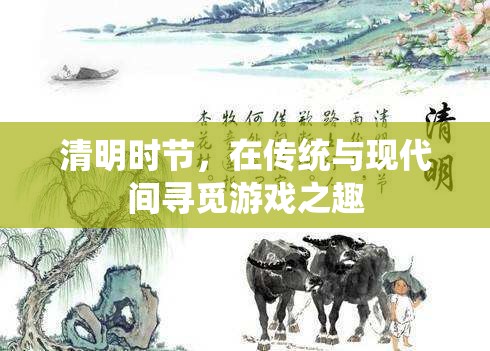清明時節(jié)，傳統(tǒng)與現代交織的游戲之旅