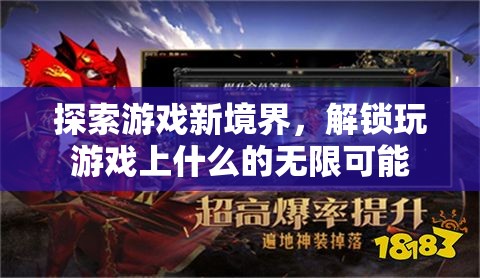 解鎖游戲新境界，探索無(wú)限可能的玩樂(lè)新維度