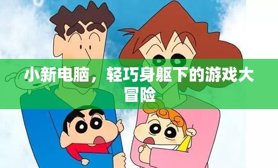 小新電腦，輕巧身軀下的游戲大冒險
