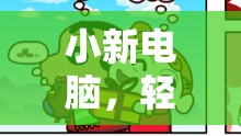 小新電腦，輕巧身軀下的游戲大冒險
