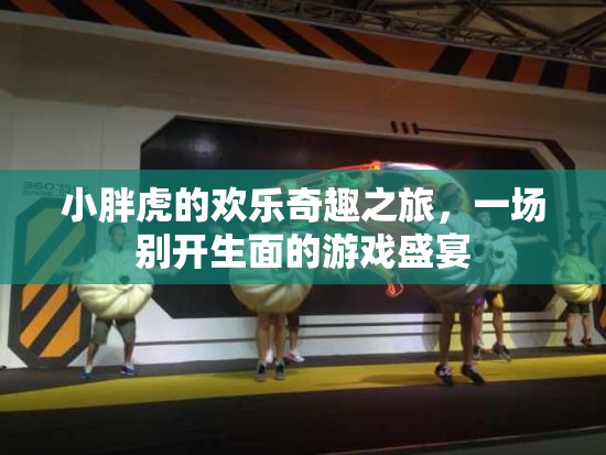 小胖虎的歡樂(lè)奇趣之旅，一場(chǎng)別開(kāi)生面的游戲盛宴