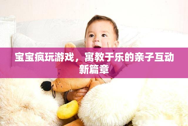 寓教于樂，寶寶瘋玩游戲開啟親子互動新篇章
