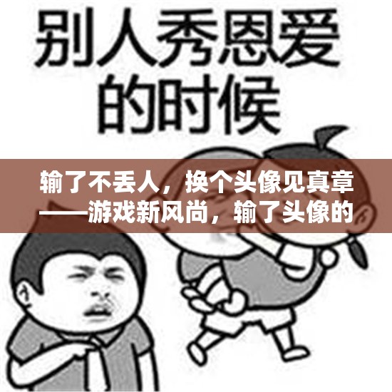換個(gè)頭像見真章，游戲新風(fēng)尚下的輸贏哲學(xué)與趣味挑戰(zhàn)  第3張