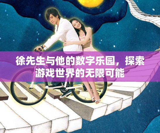 徐先生與數(shù)字樂園，解鎖游戲世界的無限可能