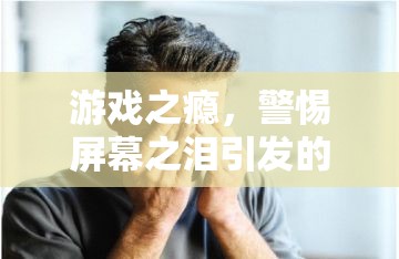 警惕游戲之癮，屏幕之淚引發(fā)的眼發(fā)炎風(fēng)險(xiǎn)
