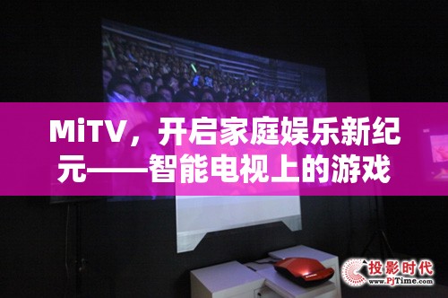 MiTV，引領(lǐng)家庭娛樂新紀元，智能電視上的游戲盛宴