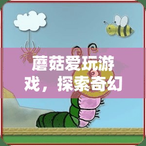 蘑菇的奇幻游戲探索之旅，踏入未知世界的奇妙冒險