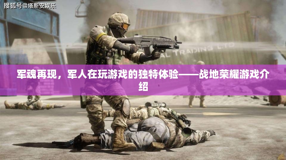 軍魂再現(xiàn)，軍人在戰(zhàn)地榮耀游戲中的獨(dú)特體驗(yàn)