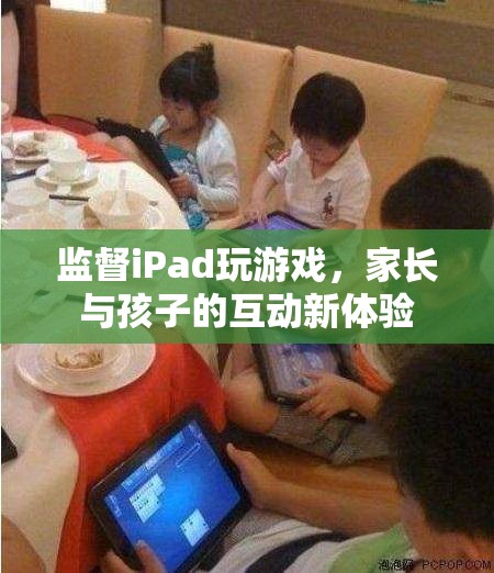 家長與孩子的互動新體驗，監(jiān)督iPad玩游戲的樂趣