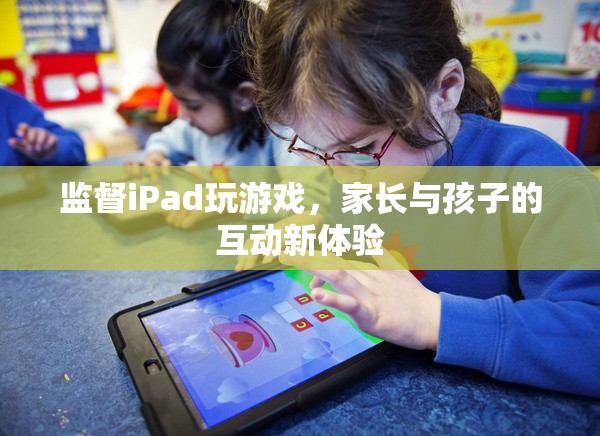 家長與孩子的互動新體驗，監(jiān)督iPad玩游戲的樂趣