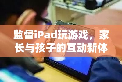 家長與孩子的互動新體驗，監(jiān)督iPad玩游戲的樂趣
