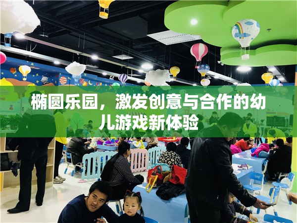 橢圓樂園，激發(fā)幼兒創(chuàng)意與合作的新游戲體驗(yàn)