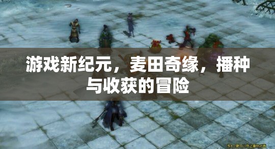 麥田奇緣，游戲新紀(jì)元下的播種與收獲冒險(xiǎn)