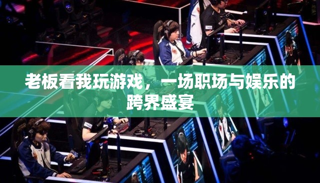職場與娛樂的跨界盛宴，老板眼中的游戲時光