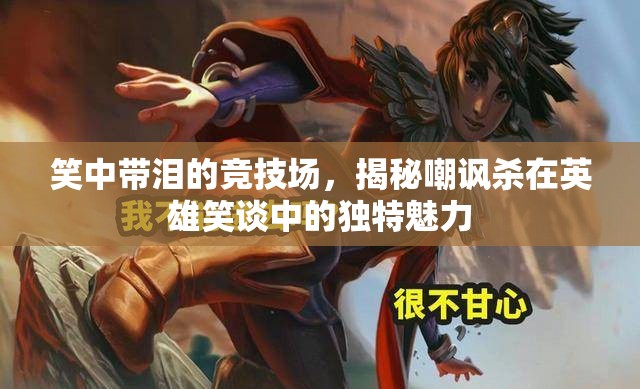 笑中帶淚的競(jìng)技場(chǎng)，揭秘英雄笑談中嘲諷殺的獨(dú)特魅力  第1張