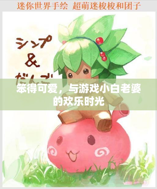 笨得可愛，與游戲小白老婆的歡樂時(shí)光