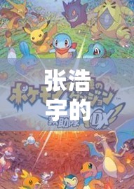 張浩宇的數(shù)字樂園，解鎖游戲世界的無限可能