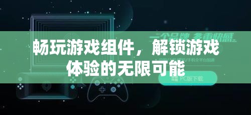 解鎖游戲新境界，暢玩組件的無(wú)限可能