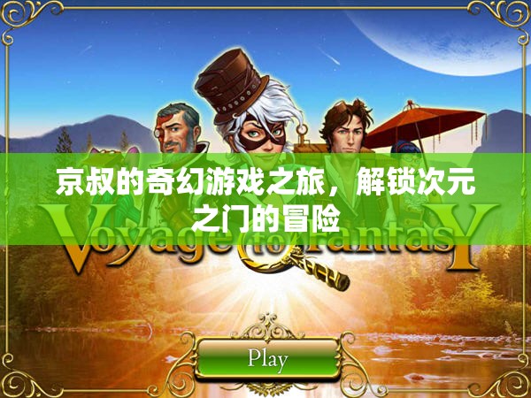 京叔的次元之門，解鎖奇幻游戲之旅的冒險(xiǎn)