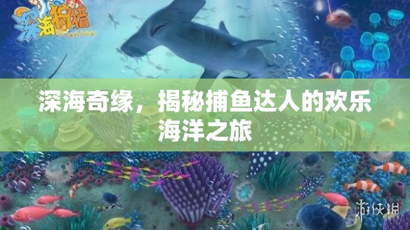 深海奇緣，捕魚達(dá)人的歡樂海洋探險(xiǎn)之旅