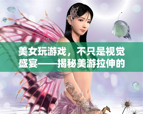 美游拉伸，美女玩家的獨特魅力與視覺盛宴