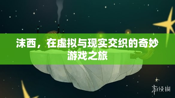 沫西，虛擬與現(xiàn)實(shí)的奇妙游戲之旅