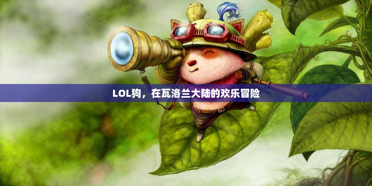瓦洛蘭大陸的歡樂(lè)冒險(xiǎn)，LOL狗的奇幻之旅
