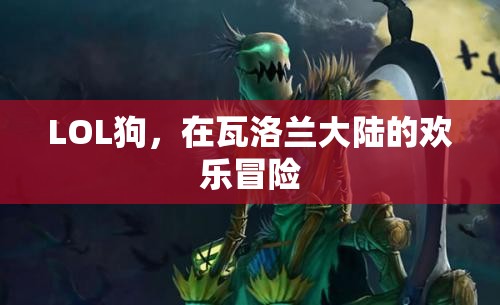 瓦洛蘭大陸的歡樂(lè)冒險(xiǎn)，LOL狗的奇幻之旅
