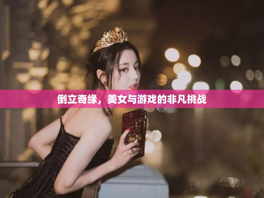 倒立奇緣，美女與游戲的非凡挑戰(zhàn)