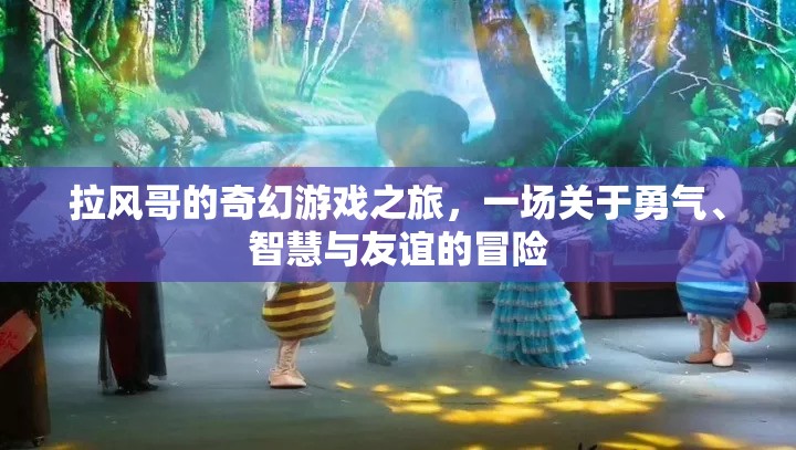 拉風(fēng)哥的奇幻冒險(xiǎn)，勇氣、智慧與友誼的交響曲