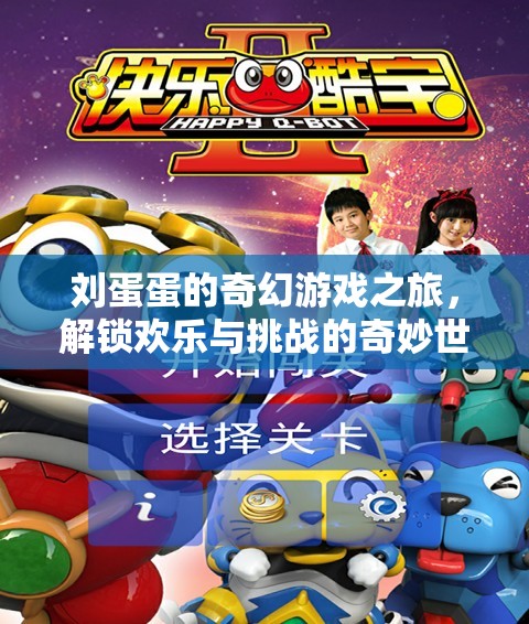 劉蛋蛋的奇幻游戲之旅，解鎖歡樂與挑戰(zhàn)的奇妙世界