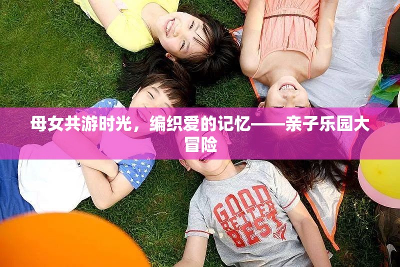 母女共游時(shí)光，編織愛(ài)的記憶的親子樂(lè)園大冒險(xiǎn)