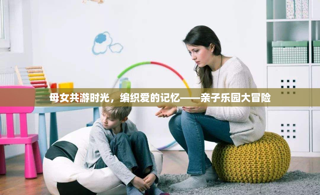 母女共游時(shí)光，編織愛(ài)的記憶的親子樂(lè)園大冒險(xiǎn)