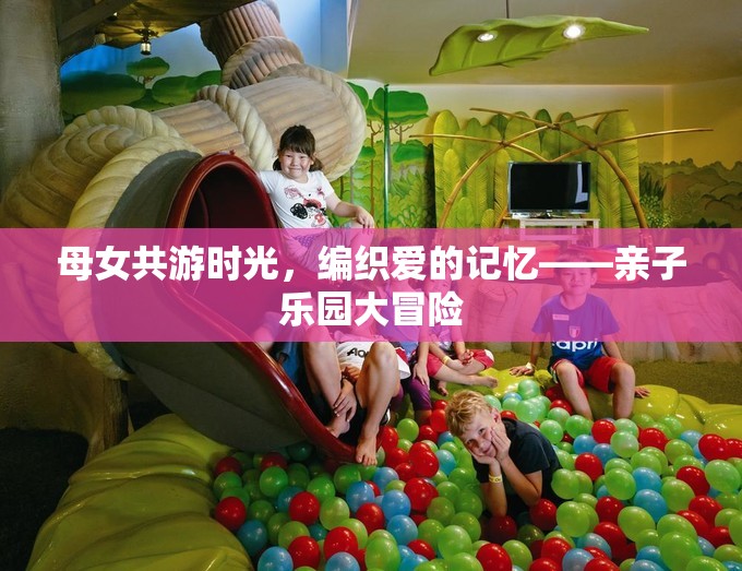 母女共游時(shí)光，編織愛(ài)的記憶的親子樂(lè)園大冒險(xiǎn)
