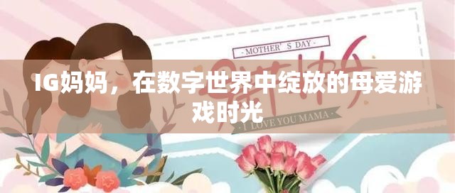 數(shù)字世界中的母愛綻放，IG媽媽的溫馨游戲時(shí)光
