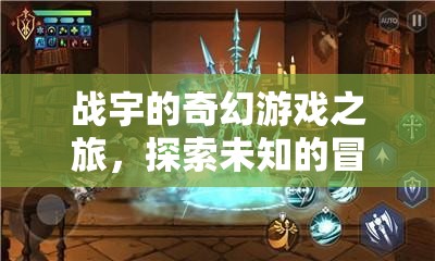 戰(zhàn)宇的奇幻游戲冒險，探索未知的奇幻世界