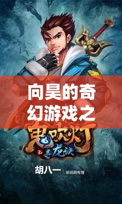 向昊的奇幻游戲，探索未知世界的奇妙冒險