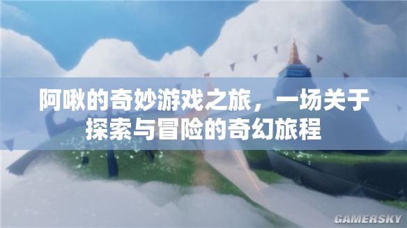 阿啾的奇幻探險，一場探索與冒險的奇妙游戲之旅