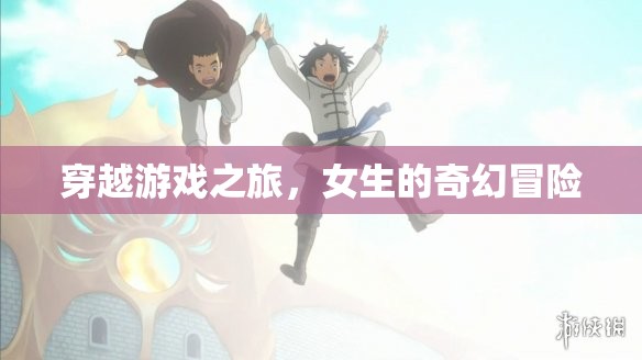 穿越游戲之旅，女生的奇幻冒險