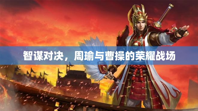 智謀對(duì)決，周瑜與曹操的榮耀戰(zhàn)場(chǎng)  第1張