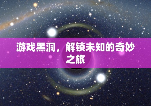 游戲黑洞，解鎖未知的奇妙之旅