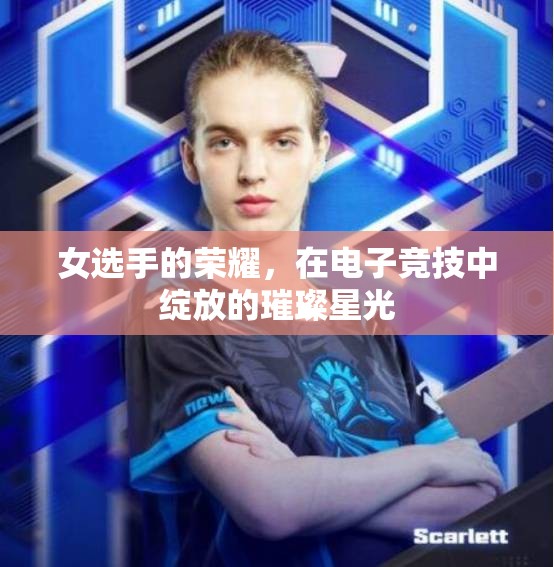 電子競(jìng)技，女選手的璀璨星光，照亮榮耀之路