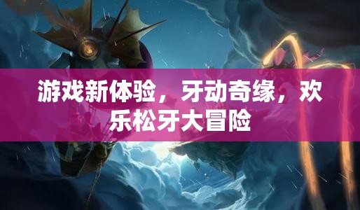 牙動奇緣，歡樂松牙大冒險——解鎖全新游戲體驗
